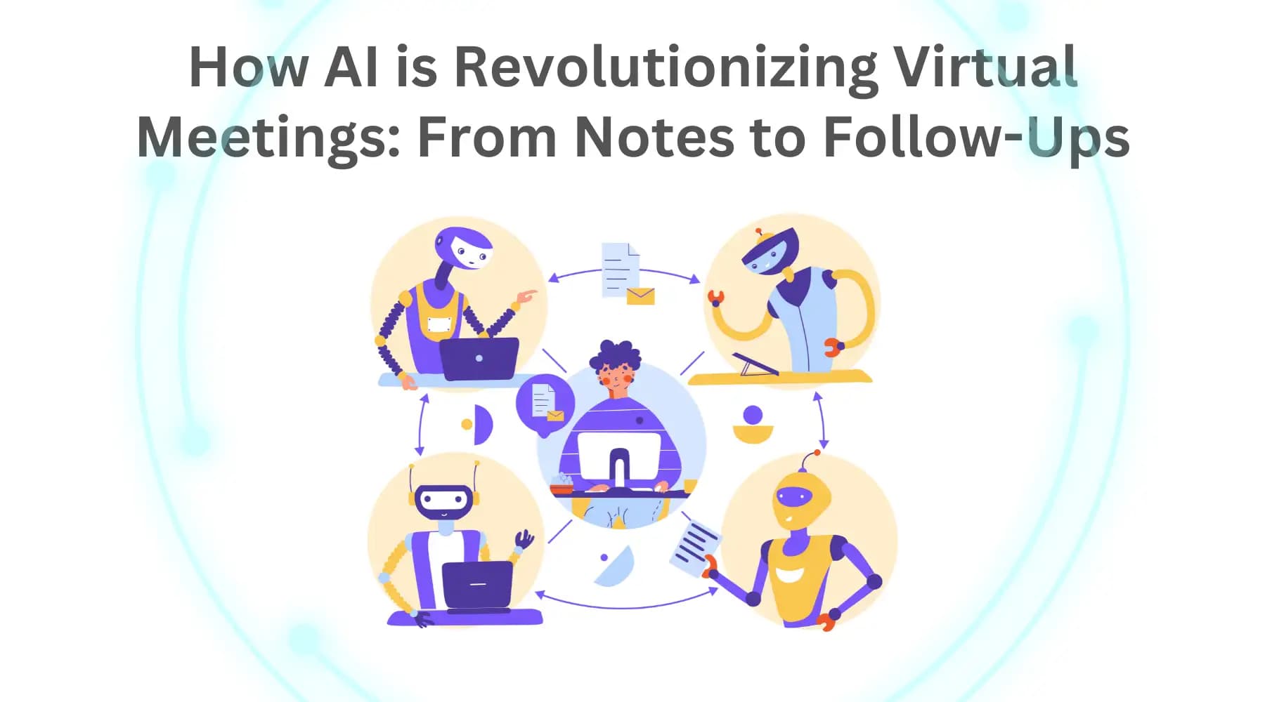 How AI is Revolutionizing Virtual Meetings - From Notes to Follow-Ups